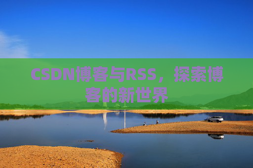 CSDN博客与RSS,探索博客的新世界