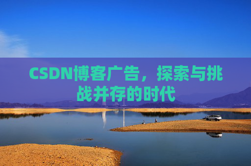 CSDN博客广告,探索与挑战并存的时代