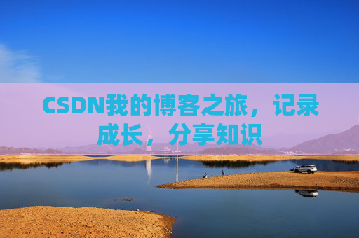 CSDN我的博客之旅,记录成长,分享知识